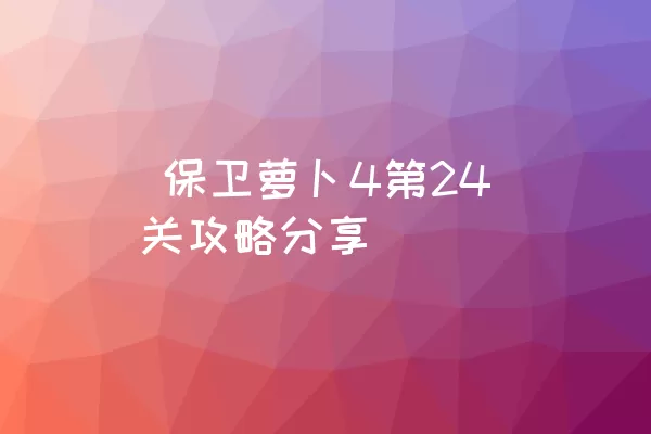  保卫萝卜4第24关攻略分享