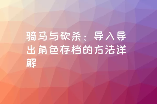 骑马与砍杀：导入导出角色存档的方法详解