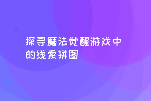 探寻魔法觉醒游戏中的线索拼图