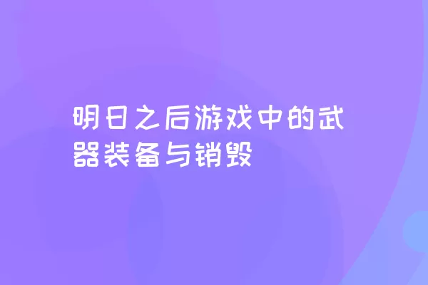 明日之后游戏中的武器装备与销毁