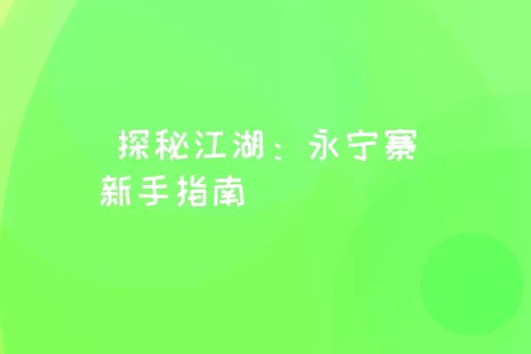  探秘江湖：永宁寨新手指南