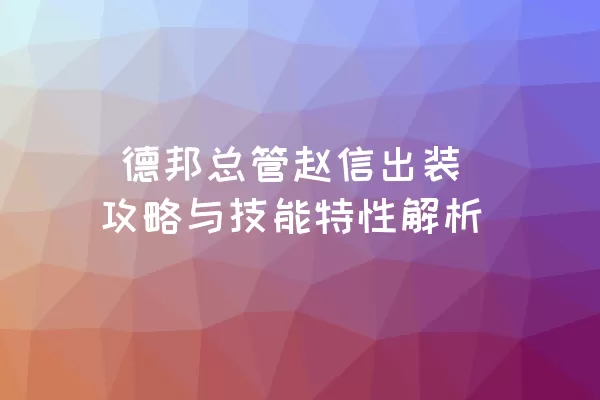  德邦总管赵信出装攻略与技能特性解析