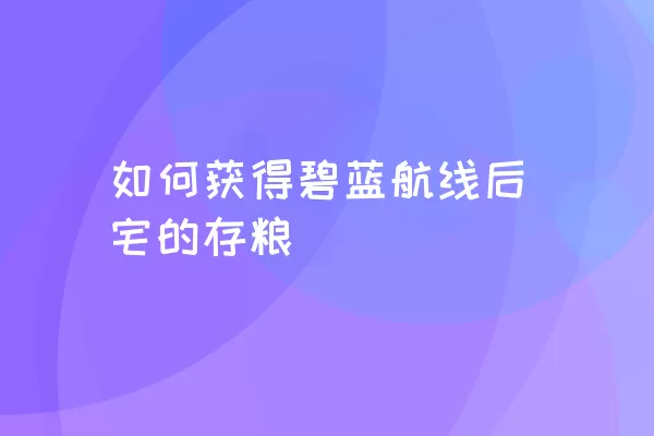 如何获得碧蓝航线后宅的存粮