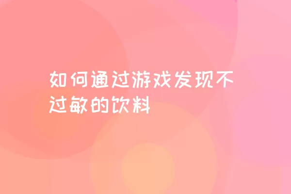 如何通过游戏发现不过敏的饮料