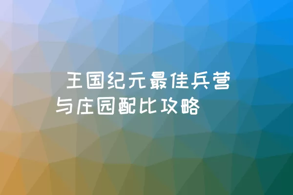  王国纪元最佳兵营与庄园配比攻略