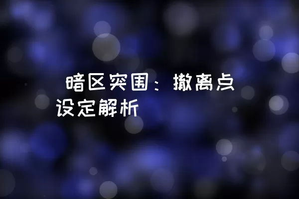  暗区突围：撤离点设定解析