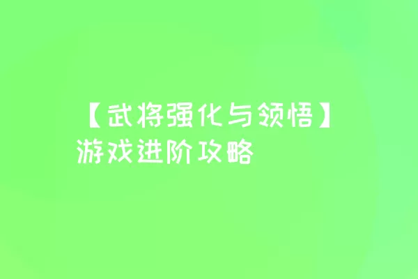 【武将强化与领悟】游戏进阶攻略