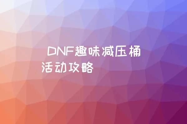  DNF趣味减压桶活动攻略