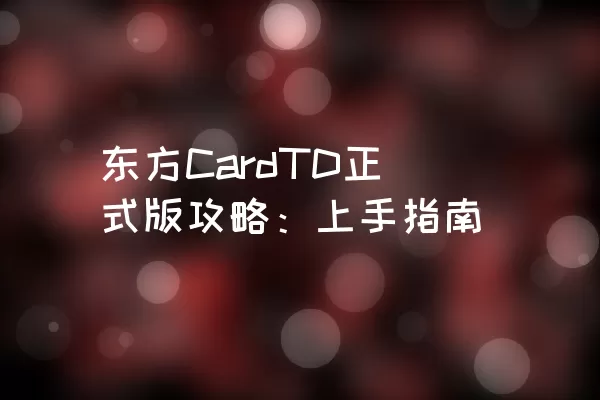 东方CardTD正式版攻略：上手指南