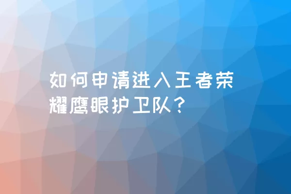 如何申请进入王者荣耀鹰眼护卫队？