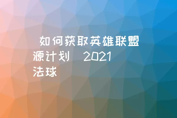  如何获取英雄联盟源计划（2021）法球