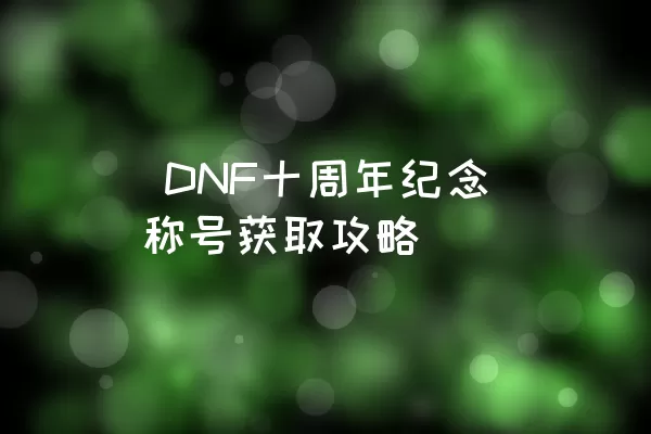  DNF十周年纪念称号获取攻略