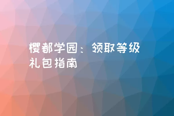 樱都学园：领取等级礼包指南