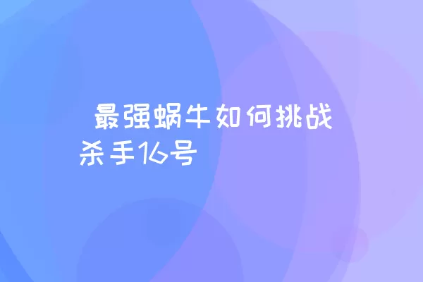  最强蜗牛如何挑战杀手16号