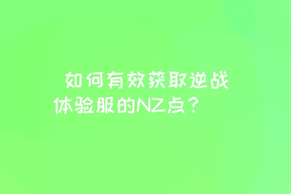  如何有效获取逆战体验服的NZ点？