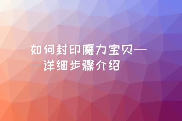 如何封印魔力宝贝——详细步骤介绍