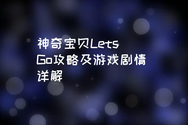 神奇宝贝Lets Go攻略及游戏剧情详解