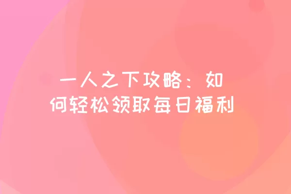  一人之下攻略：如何轻松领取每日福利