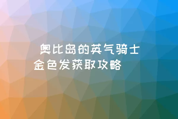  奥比岛的英气骑士金色发获取攻略