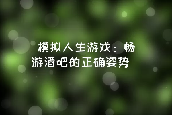  模拟人生游戏：畅游酒吧的正确姿势