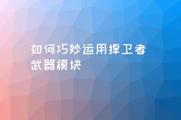 如何巧妙运用捍卫者武器模块