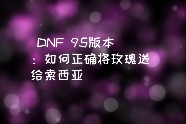  DNF 95版本：如何正确将玫瑰送给索西亚