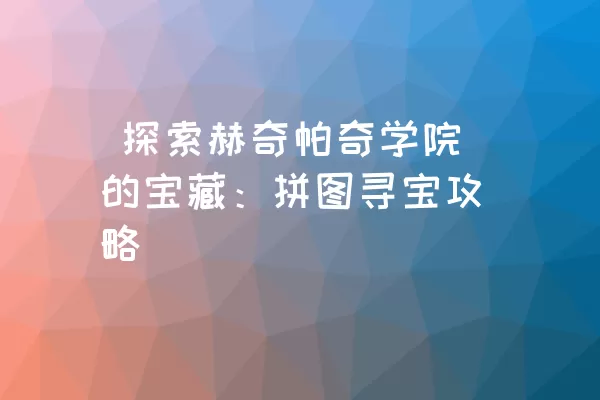  探索赫奇帕奇学院的宝藏：拼图寻宝攻略