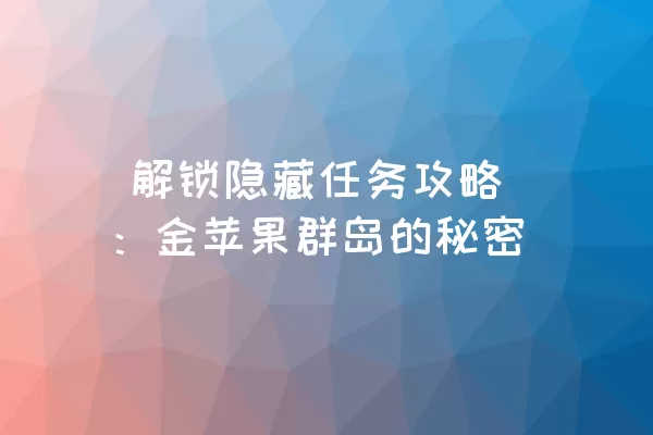  解锁隐藏任务攻略：金苹果群岛的秘密