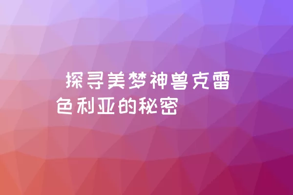  探寻美梦神兽克雷色利亚的秘密