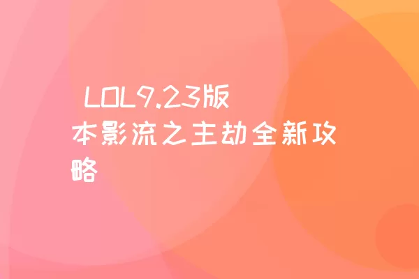  LOL9.23版本影流之主劫全新攻略