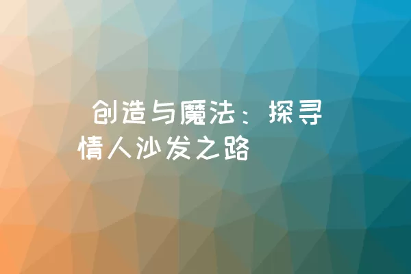  创造与魔法：探寻情人沙发之路