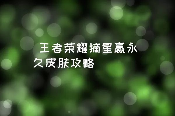  王者荣耀摘星赢永久皮肤攻略