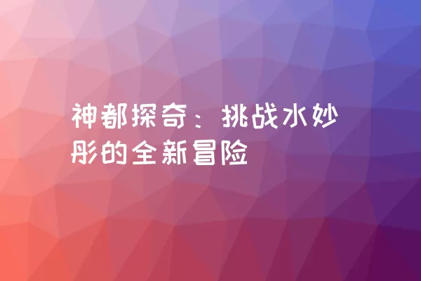 神都探奇：挑战水妙彤的全新冒险