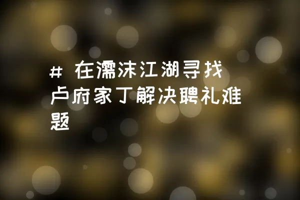 # 在濡沫江湖寻找卢府家丁解决聘礼难题