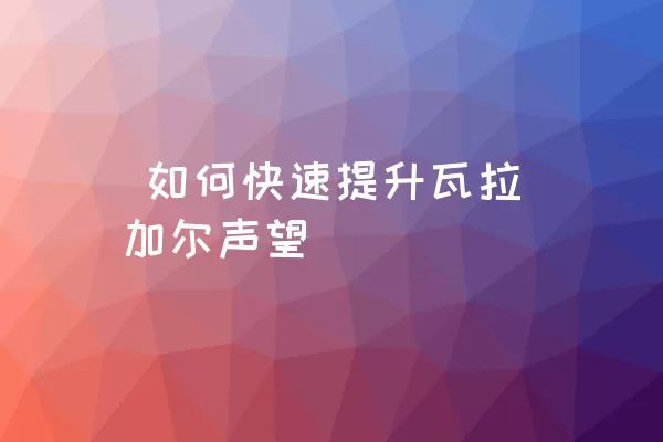  如何快速提升瓦拉加尔声望