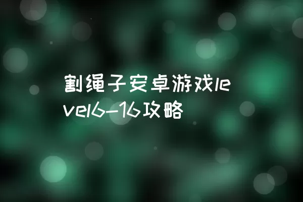 割绳子安卓游戏level6-16攻略