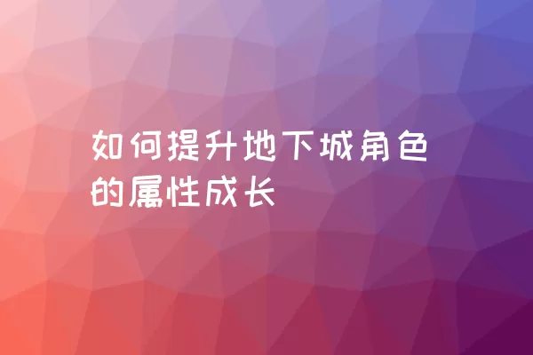 如何提升地下城角色的属性成长