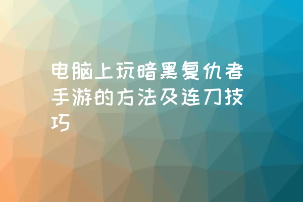 电脑上玩暗黑复仇者手游的方法及连刀技巧