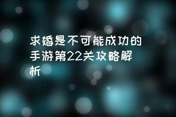 求婚是不可能成功的手游第22关攻略解析