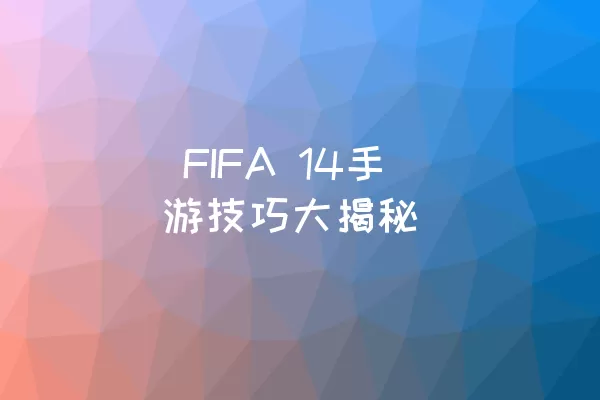  FIFA 14手游技巧大揭秘