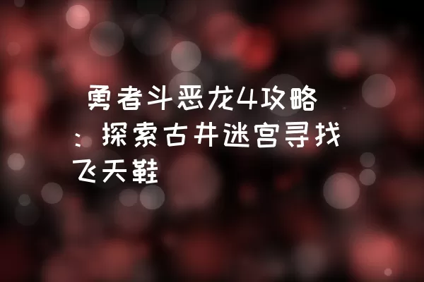  勇者斗恶龙4攻略：探索古井迷宫寻找飞天鞋