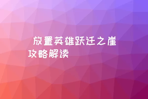  放置英雄跃迁之崖攻略解读