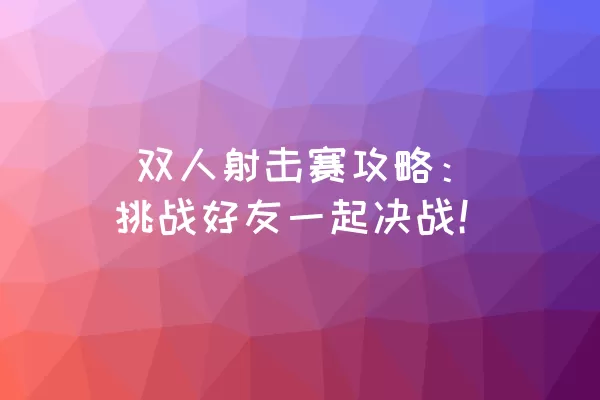  双人射击赛攻略：挑战好友一起决战！