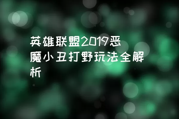 英雄联盟2019恶魔小丑打野玩法全解析