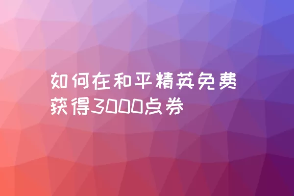 如何在和平精英免费获得3000点券