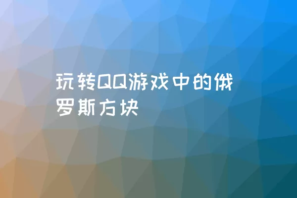 玩转QQ游戏中的俄罗斯方块