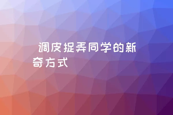  调皮捉弄同学的新奇方式