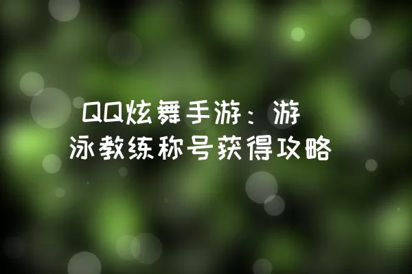  QQ炫舞手游：游泳教练称号获得攻略