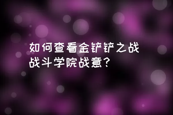 如何查看金铲铲之战战斗学院战意？