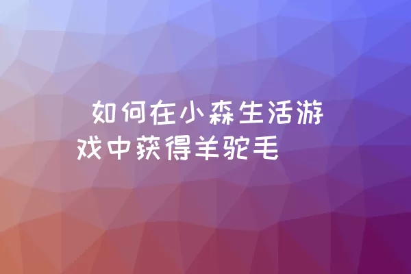  如何在小森生活游戏中获得羊驼毛